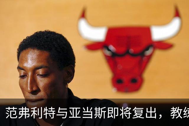 范弗利特与亚当斯即将复出，教练乌度卡期待新赛季的突破